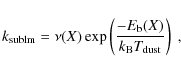 \begin{displaymath}
k_{{\rm sublm}} = \nu(X) \exp\left(\frac{-E_{{\rm b}}(X)}{k_{{\rm B}} T_{{\rm dust}}}\right) \mbox{ ,}
\end{displaymath}