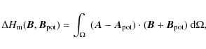 \begin{displaymath}%
\Delta H_{\rm m}(\vec B, \vec B_{\rm pot}) = \int_{\Omega}~...
...A_{\rm pot}) \cdot
( \vec B + \vec B_{\rm pot})~{\rm d}\Omega,
\end{displaymath}