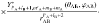 $\displaystyle \times\frac{Y^{*}_{l{'}_{\rm A}+l_{\rm B}+1, m{'}_{\rm A}+m_{\rm ...
...a_{\rm AB},\varphi_{\rm AB}\right)}{r_{\rm AB}^{l{'}_{\rm A}+l_{\rm B}+2}}\cdot$