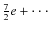 $\frac{7}{2}e+\cdot\cdot\cdot$
