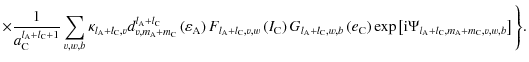 $\displaystyle \times{ \frac{1}{a_{\rm C}^{l_{\rm A}+l_{\rm C}+1}}\sum_{v,w,b}\k...
...eft[{\rm i}\Psi_{l_{\rm A}+l_{\rm C},m_{\rm A}+m_{\rm C},v,w,b}\right]\Bigg\}}.$