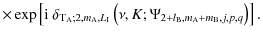 $\displaystyle \times\exp\left[{\rm i}~\delta_{{\rm T}_{\rm A};2,m_{\rm A},L_{\rm I}}\left(\nu,K;\Psi_{2+l_{\rm B},m_{\rm A}+m_{\rm B},j,p,q}\right)\right] .$