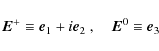 \begin{displaymath}\vec{E}^+\equiv {\vec e}_1+i{\vec e}_2~ , \quad \vec{E}^0\equiv {\vec e}_3
\end{displaymath}