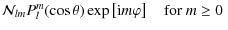 $\displaystyle {\mathcal N}_{lm}P_{l}^{m}(\cos\theta)\exp\left[{\rm i}m\varphi\right]\quad\hbox{for $m\ge 0$ }$