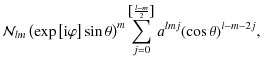$\displaystyle {\mathcal N_{lm}}\left(\exp\left[{\rm i}\varphi\right]\sin\theta\...
...um_{j=0}^{\left\lbrack\frac{l-m}{2}\right\rbrack}a^{lmj}(\cos\theta)^{l-m-2j} ,$