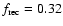 $f_{{\rm rec}}= 0.32$