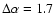 $\Delta\alpha = 1.7$