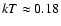 $kT \approx 0.18$