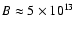 $B \approx 5 \times 10^{13}$