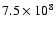 $7.5 \times 10^8$