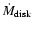 $\dot{M}_{\rm disk}$