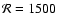 $\mathcal{R}=1500$