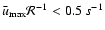 $\bar{u}_{\max}\mathcal{R}^{-1}< 0.5~s^{-1}$
