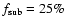 $f_{\rm sub} = 25\%$