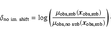 \begin{displaymath}\delta_{\rm no ~im.~ shift} = \log \left(\frac{\mu_{\rm obs,s...
...}{\mu_{\rm obs,no~sub}({{\vec x}_{\rm obs,sub}})} \right)\cdot
\end{displaymath}