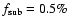 $f_{\rm sub}=0.5\%$