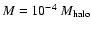 $M = 10^{-4}~M_{\rm halo}$