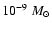 $10^{-9}~M_\odot$