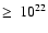$\geq~10^{22}$