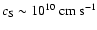 $c_{\rm S}
\sim 10^{10}~{\rm cm ~ s}^{-1}$