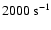 $ 2000~{\rm s}^{-1}$