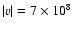 $\vert v\vert = 7\times
10^8~$