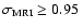 $\sigma_{{\rm MRI}} \ge
0.95~$