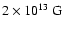 $2\times 10^{13}~ {\rm G}$