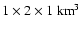 $1
\times 2 \times 1~ {\rm km}^3$