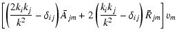 $\displaystyle \left[\left(\frac{2k_ik_j}{k^2}-\delta_{ij}\right)\bar{A}_{jm}+2\left(\frac{k_ik_j}{k^2}-\delta_{ij}\right)\bar{R}_{jm}\right]v_m$