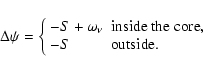 \begin{displaymath}
\Delta \psi=\left\{ \begin{array}{ll}
-S+\omega_\nu& \textrm{inside the core,}\\
-S&\textrm{outside.}\\
\end{array} \right.
\end{displaymath}