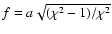 $f=a\sqrt{(\chi^2-1)/\chi^2}$