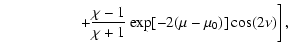 $\displaystyle \left.\quad\quad\quad\quad\quad+\frac{\chi-1}{\chi+1}\exp[-2(\mu-\mu_0)]\cos(2\nu)\right],$