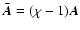 $\bar{\vec{A}}=(\chi-1)\vec{A}$
