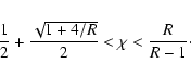 \begin{displaymath}\frac{1}{2}+\frac{\sqrt{1+4/R}}{2}<\chi<\frac{R}{R-1}\cdot
\end{displaymath}