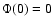 $\Phi(0)=0$