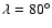 $\lambda =80^{\circ }$