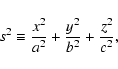 \begin{displaymath}s^2 \equiv \displaystyle{\frac{x^2}{a^2}+\frac{y^2}{b^2} + \frac{z^2}{c^2}},
\end{displaymath}