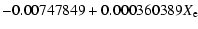 $\displaystyle -0.00747849 + 0.000360389X_{\rm e}$