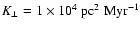 $K_\perp = 1\times 10^4~\mbox{pc}^2
\; \mbox{Myr}^{-1}$