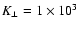 $K_\perp =1\times 10^3 $