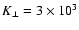 $K_\perp =3\times 10^3 $