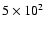$5\times 10^2$