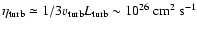 $\eta_{\rm turb}\simeq 1/3 v_{\rm turb}
L_{\rm turb} \sim 10^{26} ~\mbox{cm}^2~\mbox{s}^{-1} $
