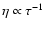 $\eta \propto \tau^{-1}$