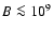 $B\la 10^9$