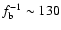 $f_{\rm b}^{-1}\sim 130$