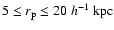 $5 \leq r_{\rm p} \leq 20~h^{-1}~{\rm kpc}$