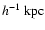 $h^{-1}~{\rm kpc}$