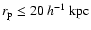 $r_{\rm p} \leq 20~h^{-1}~{\rm kpc}$